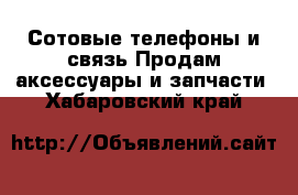 Сотовые телефоны и связь Продам аксессуары и запчасти. Хабаровский край